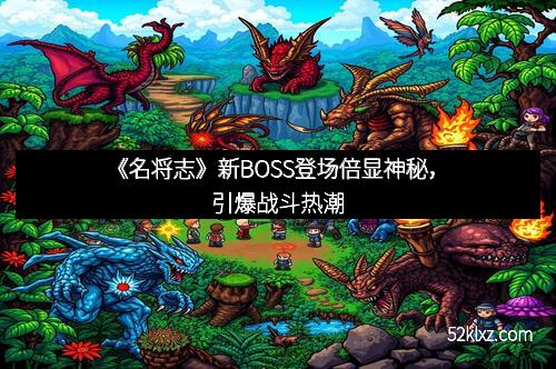 《名将志》新BOSS登场倍显神秘，引爆战斗热潮